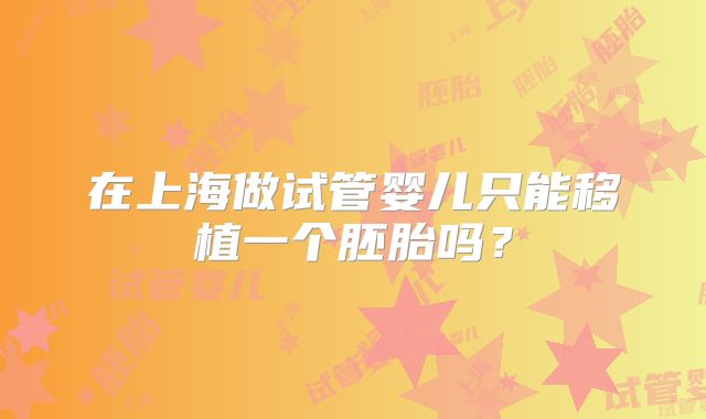 在上海做试管婴儿只能移植一个胚胎吗？