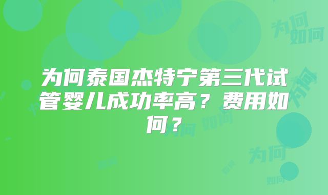 为何泰国杰特宁第三代试管婴儿成功率高？费用如何？