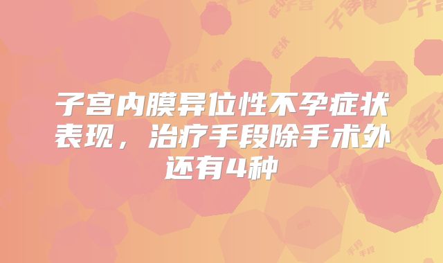 子宫内膜异位性不孕症状表现,治疗手段除手术外还有4种