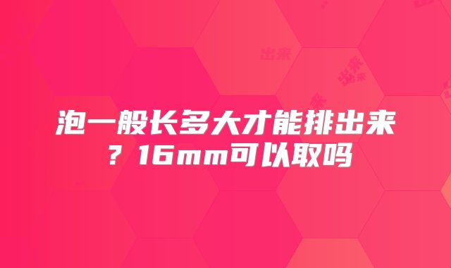 泡一般长多大才能排出来？16mm可以取吗