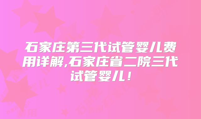 石家庄第三代试管婴儿费用详解,石家庄省二院三代试管婴儿！