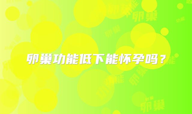 卵巢功能低下能怀孕吗？