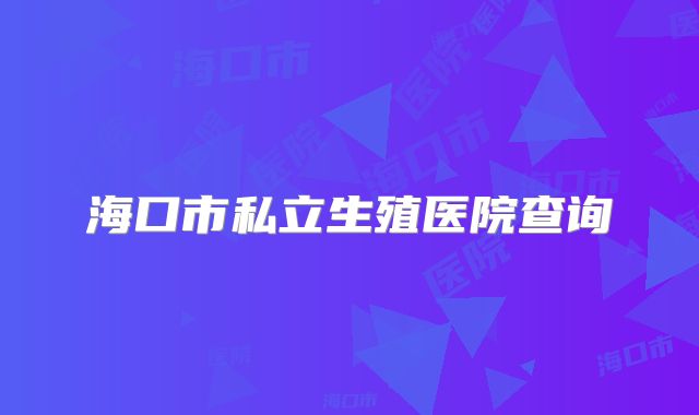 海口市私立生殖医院查询