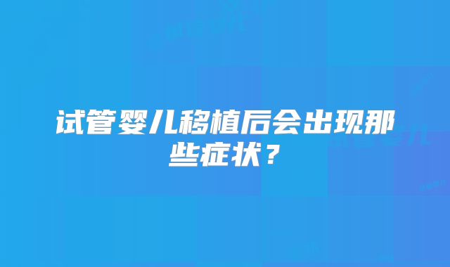 试管婴儿移植后会出现那些症状？