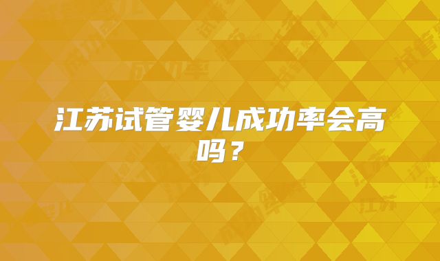 江苏试管婴儿成功率会高吗？