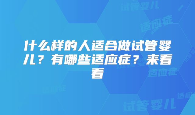 什么样的人适合做试管婴儿？有哪些适应症？来看看