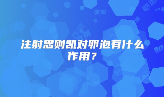注射思则凯对卵泡有什么作用？
