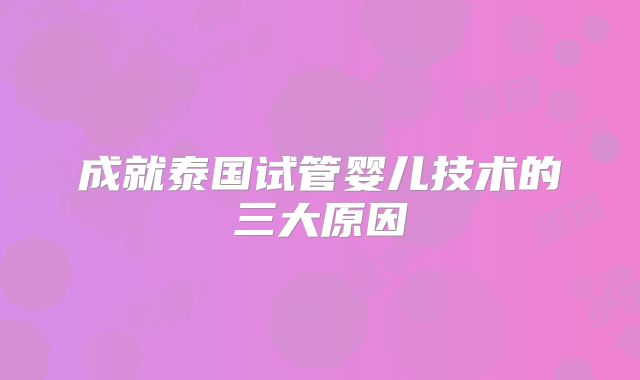 成就泰国试管婴儿技术的三大原因