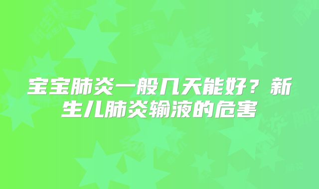 宝宝肺炎一般几天能好?新生儿肺炎输液的危害