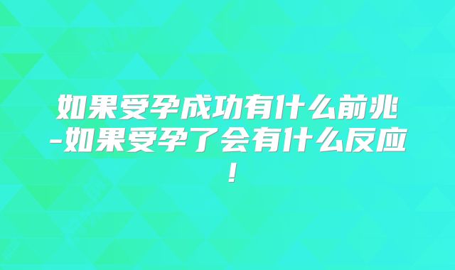 如果受孕成功有什么前兆-如果受孕了会有什么反应！