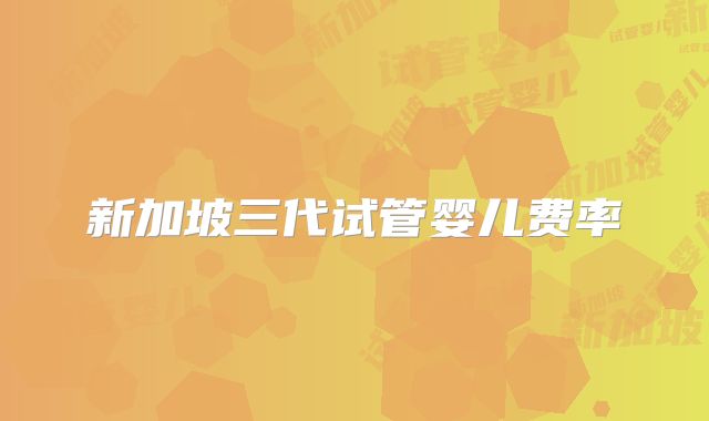 新加坡三代试管婴儿费率