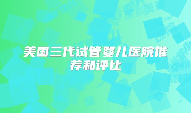 美国三代试管婴儿医院推荐和评比