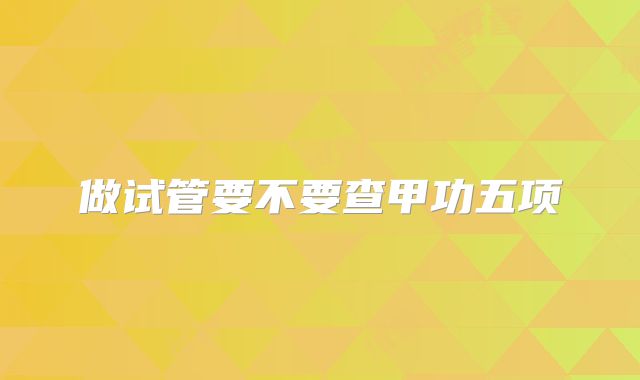做试管要不要查甲功五项