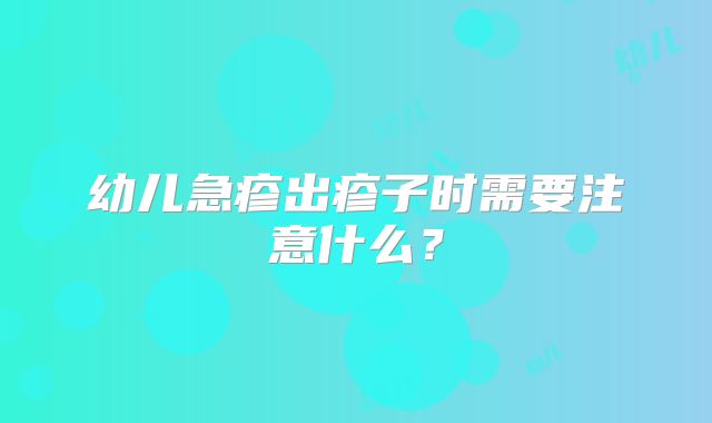 幼儿急疹出疹子时需要注意什么?