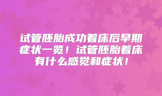 试管胚胎成功着床后早期症状一览!试管胚胎着床有什么感觉和症状!