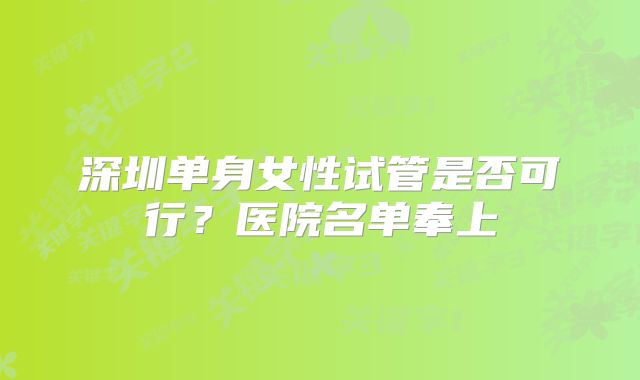 深圳单身女性试管是否可行？医院名单奉上