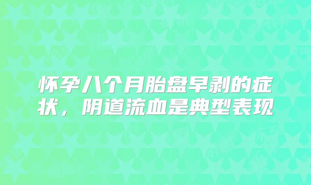 怀孕八个月胎盘早剥的症状,阴道流血是典型表现
