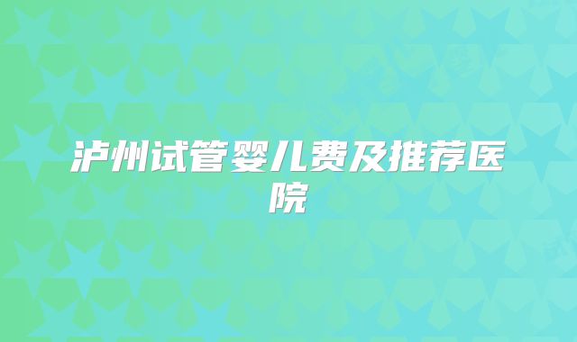 泸州试管婴儿费及推荐医院