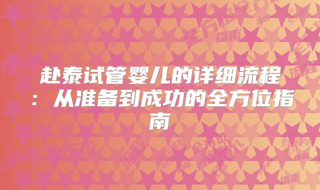 赴泰试管婴儿的详细流程:从准备到成功的全方位指南