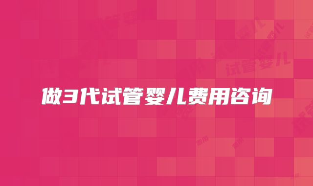 做3代试管婴儿费用咨询