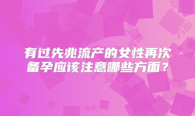 有过先兆流产的女性再次备孕应该注意哪些方面？