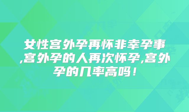 女性宫外孕再怀非幸孕事,宫外孕的人再次怀孕,宫外孕的几率高吗！