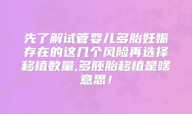 先了解试管婴儿多胎妊娠存在的这几个风险再选择移植数量,多胚胎移植是啥意思!
