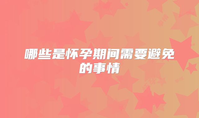 哪些是怀孕期间需要避免的事情