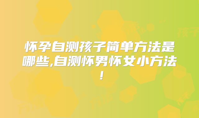 怀孕自测孩子简单方法是哪些,自测怀男怀女小方法!