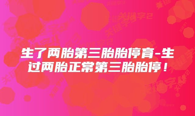 生了两胎第三胎胎停育-生过两胎正常第三胎胎停!