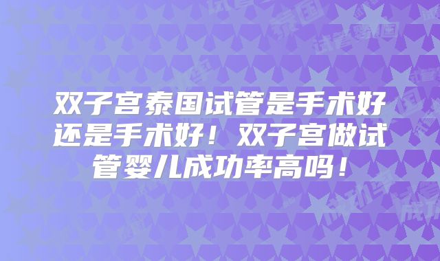 双子宫泰国试管是手术好还是手术好！双子宫做试管婴儿成功率高吗！