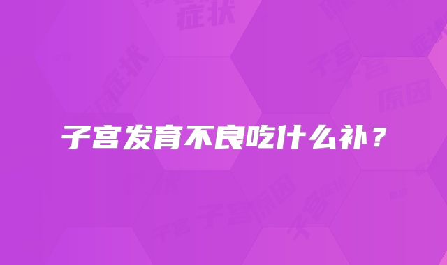 子宫发育不良吃什么补?
