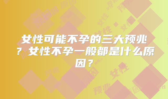 女性可能不孕的三大预兆?女性不孕一般都是什么原因?