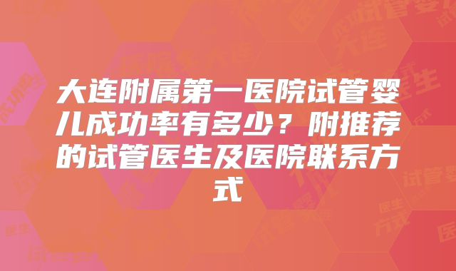 大连附属第一医院试管婴儿成功率有多少?附推荐的试管医生及医院联系方式