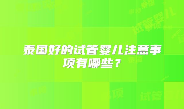 泰国好的试管婴儿注意事项有哪些？