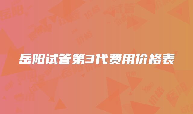 岳阳试管第3代费用价格表