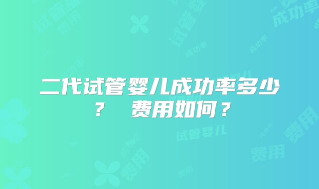 二代试管婴儿成功率多少？ 费用如何？