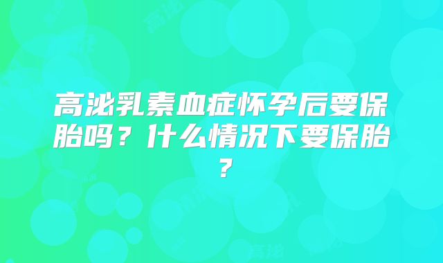 高泌乳素血症怀孕后要保胎吗？什么情况下要保胎？