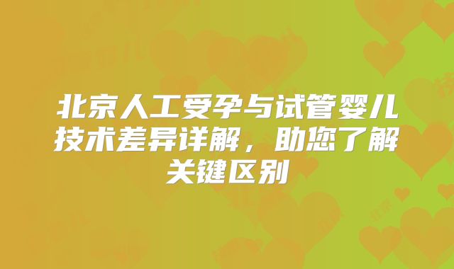 北京人工受孕与试管婴儿技术差异详解，助您了解关键区别