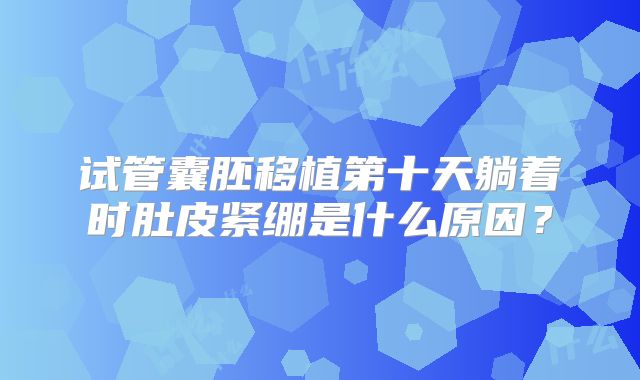 试管囊胚移植第十天躺着时肚皮紧绷是什么原因?