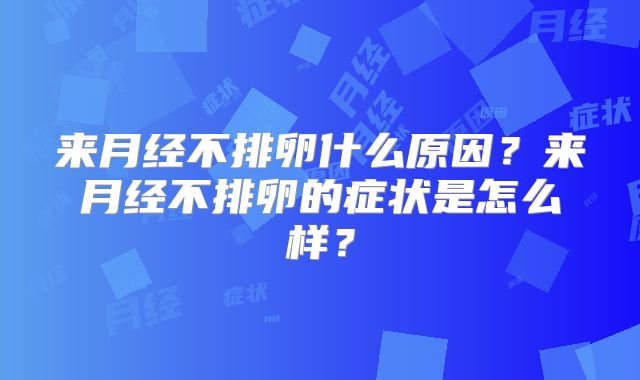 来月经不排卵什么原因?来月经不排卵的症状是怎么样?