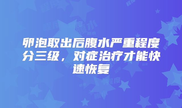 卵泡取出后腹水严重程度分三级，对症治疗才能快速恢复