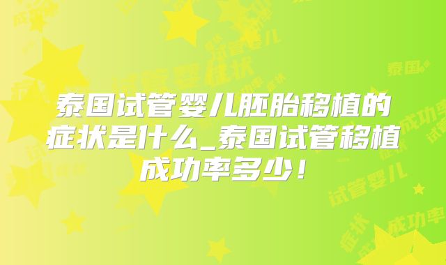 泰国试管婴儿胚胎移植的症状是什么_泰国试管移植成功率多少!