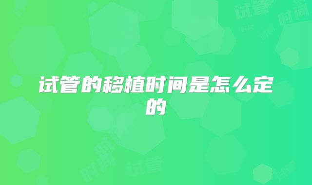 试管的移植时间是怎么定的