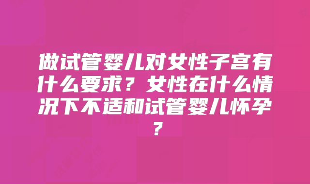 做试管婴儿对女性子宫有什么要求？女性在什么情况下不适和试管婴儿怀孕？