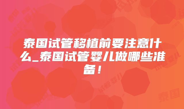 泰国试管移植前要注意什么_泰国试管婴儿做哪些准备!