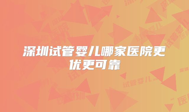 深圳试管婴儿哪家医院更优更可靠