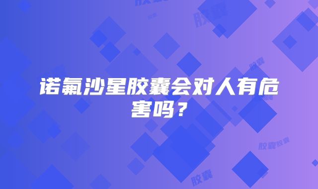 诺氟沙星胶囊会对人有危害吗？