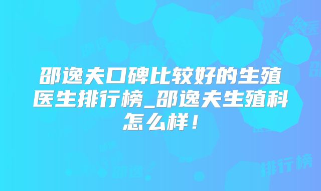 邵逸夫口碑比较好的生殖医生排行榜_邵逸夫生殖科怎么样！