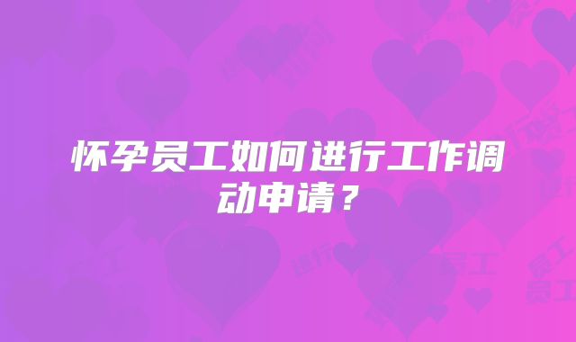 怀孕员工如何进行工作调动申请？